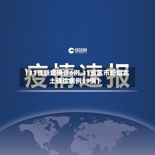 【31省新增确诊6例,31省区市新增本土确诊病例59例】
