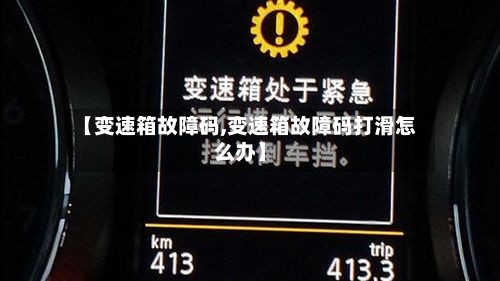 【变速箱故障码,变速箱故障码打滑怎么办】-第3张图片