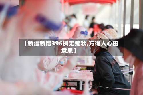 【新疆新增396例无症状,方得人心的意思】