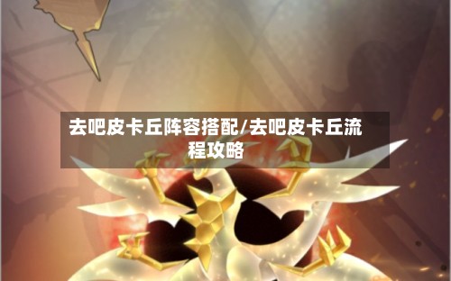 去吧皮卡丘阵容搭配/去吧皮卡丘流程攻略