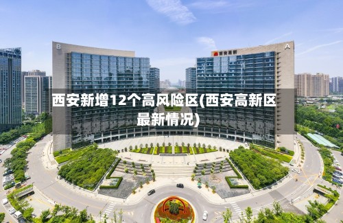 西安新增12个高风险区(西安高新区最新情况)-第3张图片