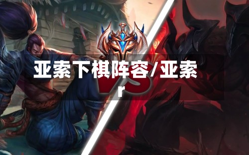 亚索下棋阵容/亚索r-第2张图片