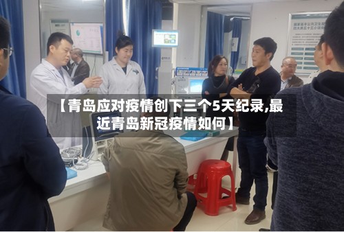 【青岛应对疫情创下三个5天纪录,最近青岛新冠疫情如何】-第3张图片