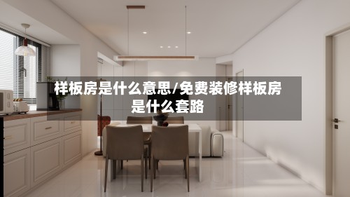 样板房是什么意思/免费装修样板房是什么套路