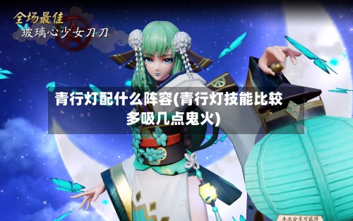 青行灯配什么阵容(青行灯技能比较多吸几点鬼火)-第3张图片