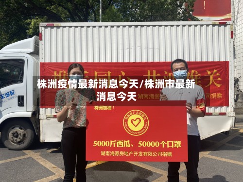株洲疫情最新消息今天/株洲市最新消息今天-第2张图片