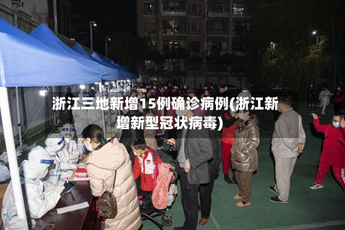 浙江三地新增15例确诊病例(浙江新增新型冠状病毒)-第2张图片