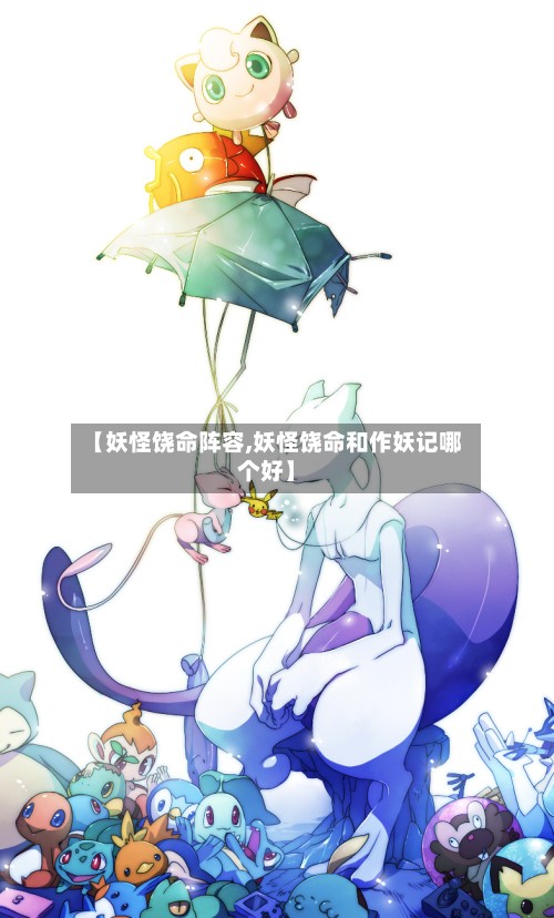 【妖怪饶命阵容,妖怪饶命和作妖记哪个好】
