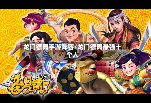 龙门镖局手游阵容/龙门镖局最强十个人