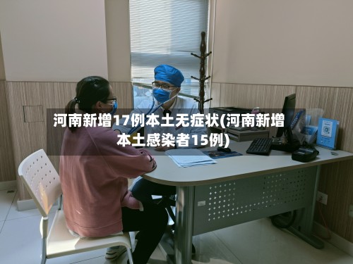 河南新增17例本土无症状(河南新增本土感染者15例)