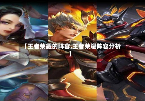 【王者荣耀的阵容,王者荣耀阵容分析】-第3张图片