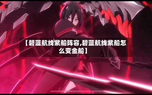 【碧蓝航线紫船阵容,碧蓝航线紫船怎么变金船】-第2张图片