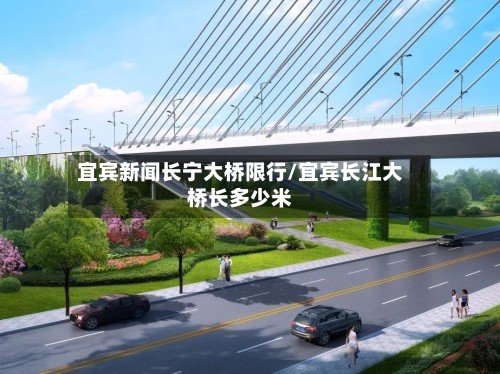 宜宾新闻长宁大桥限行/宜宾长江大桥长多少米