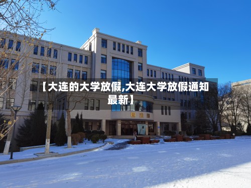 【大连的大学放假,大连大学放假通知最新】-第2张图片