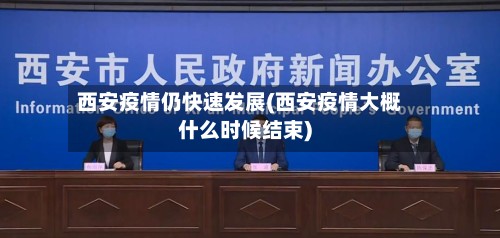西安疫情仍快速发展(西安疫情大概什么时候结束)