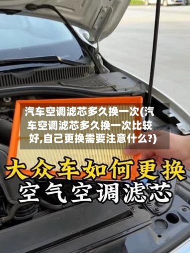汽车空调滤芯多久换一次(汽车空调滤芯多久换一次比较好,自己更换需要注意什么?)