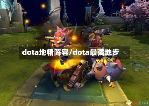 dota地精阵容/dota最强地步