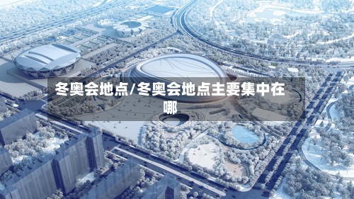 冬奥会地点/冬奥会地点主要集中在哪