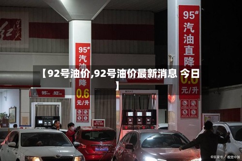 【92号油价,92号油价最新消息 今日】-第2张图片