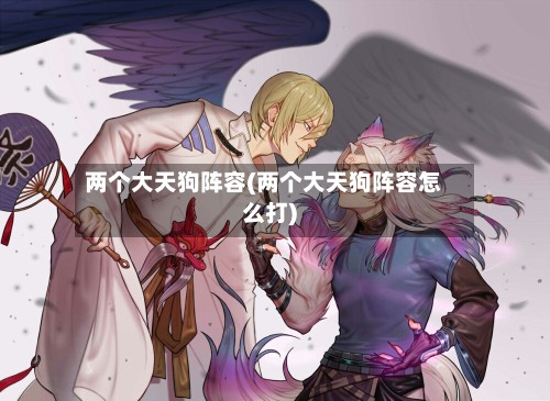 两个大天狗阵容(两个大天狗阵容怎么打)