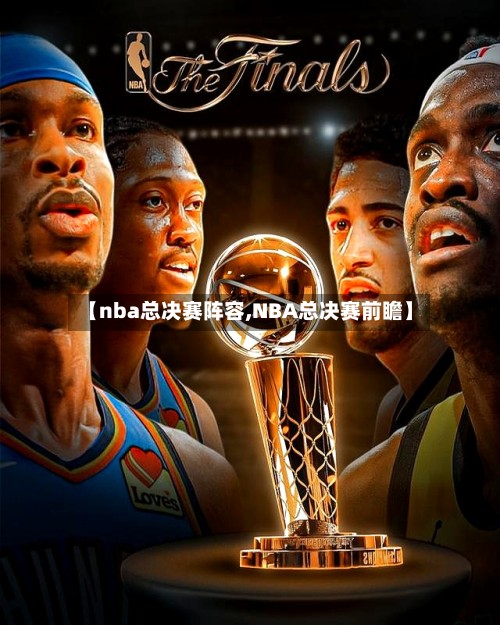 【nba总决赛阵容,NBA总决赛前瞻】-第2张图片