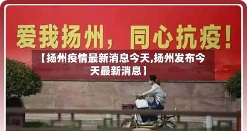 【扬州疫情最新消息今天,扬州发布今天最新消息】