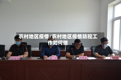 农村地区疫情/农村地区疫情防控工作如何做-第3张图片
