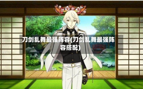 刀剑乱舞最强阵容(刀剑乱舞最强阵容搭配)