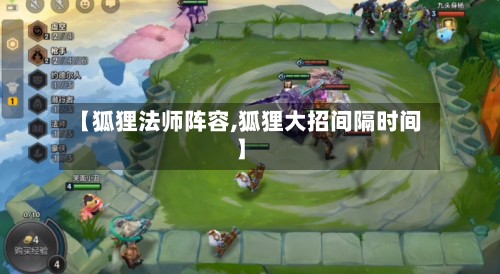 【狐狸法师阵容,狐狸大招间隔时间】-第2张图片