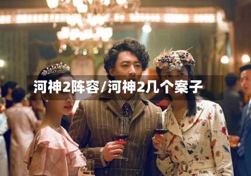河神2阵容/河神2几个案子-第3张图片