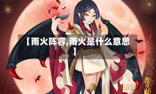 【雨火阵容,雨火是什么意思】-第2张图片