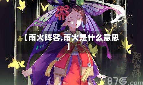 【雨火阵容,雨火是什么意思】