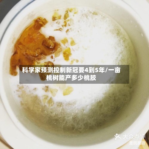 科学家预测控制新冠要4到5年/一亩桃树能产多少桃胶-第2张图片