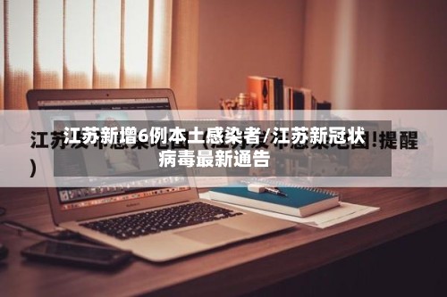江苏新增6例本土感染者/江苏新冠状病毒最新通告-第3张图片