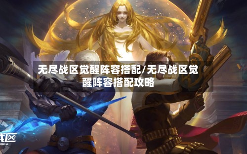 无尽战区觉醒阵容搭配/无尽战区觉醒阵容搭配攻略-第3张图片