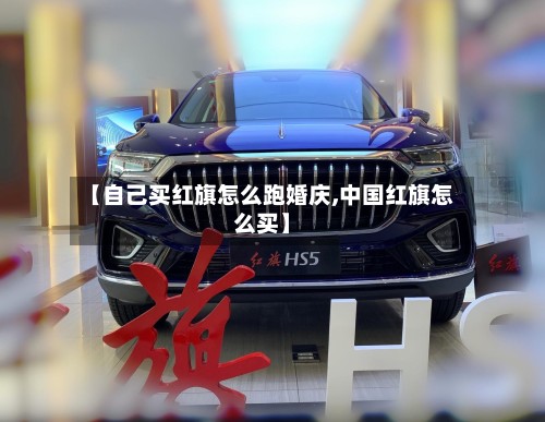 【自己买红旗怎么跑婚庆,中国红旗怎么买】