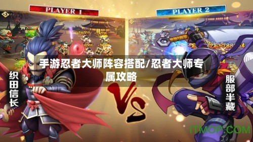 手游忍者大师阵容搭配/忍者大师专属攻略-第2张图片