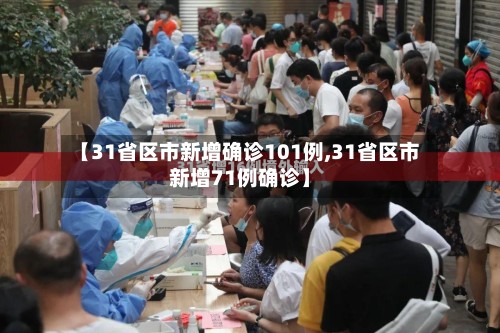 【31省区市新增确诊101例,31省区市新增71例确诊】