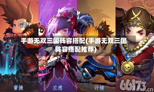 手游无双三国阵容搭配(手游无双三国阵容搭配推荐)-第2张图片