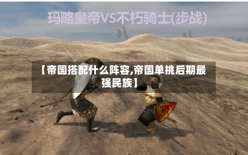 【帝国搭配什么阵容,帝国单挑后期最强民族】-第3张图片