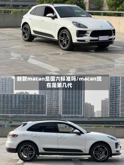 新款macan是国六标准吗/macan现在是第几代-第3张图片