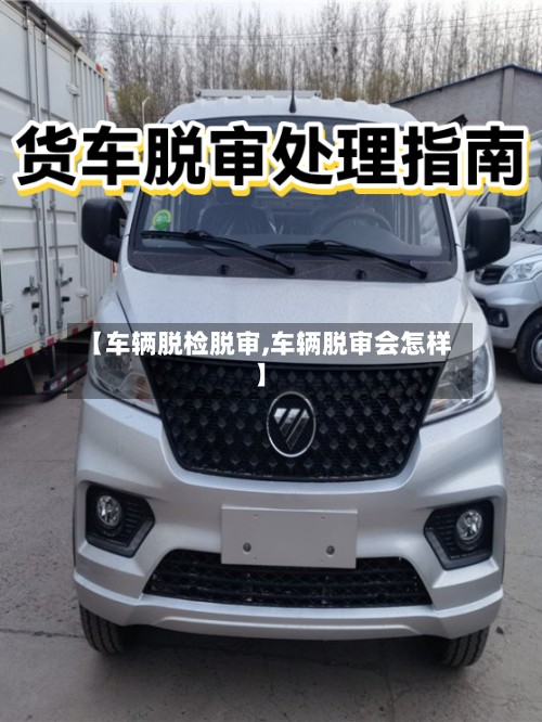 【车辆脱检脱审,车辆脱审会怎样】-第2张图片