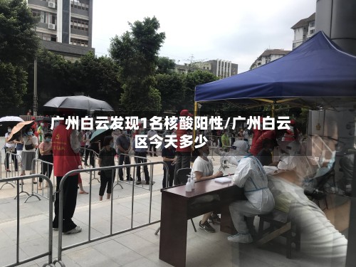 广州白云发现1名核酸阳性/广州白云区今天多少