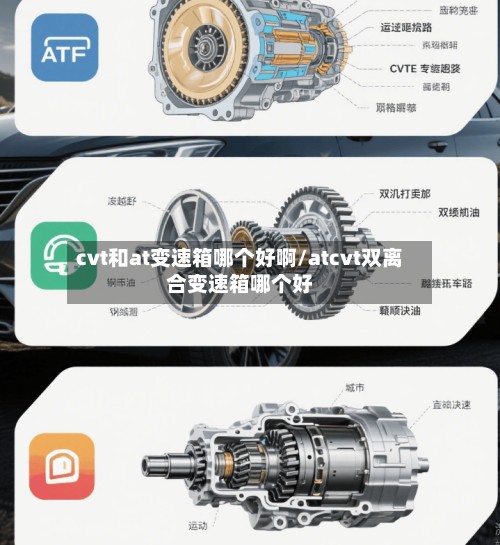 cvt和at变速箱哪个好啊/atcvt双离合变速箱哪个好