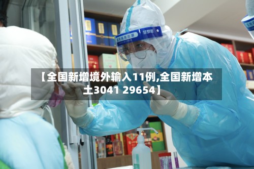 【全国新增境外输入11例,全国新增本土3041 29654】-第2张图片