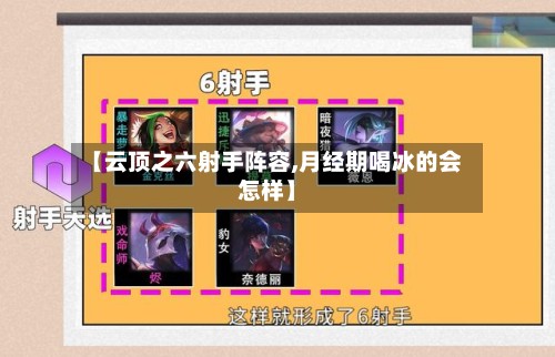 【云顶之六射手阵容,月经期喝冰的会怎样】-第2张图片