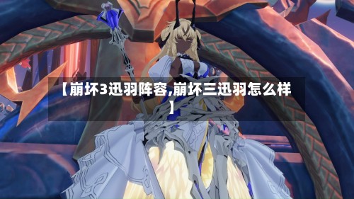 【崩坏3迅羽阵容,崩坏三迅羽怎么样】