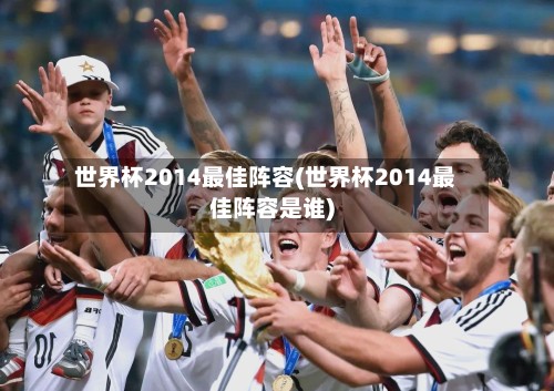 世界杯2014最佳阵容(世界杯2014最佳阵容是谁)