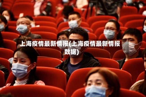 上海疫情最新情报(上海疫情最新情报数据)
