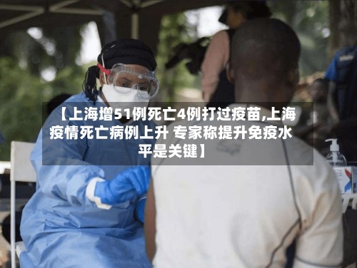【上海增51例死亡4例打过疫苗,上海疫情死亡病例上升 专家称提升免疫水平是关键】-第2张图片
